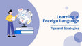 Overcoming the Challenges of Learning a Foreign Language: Tips and Strategies
