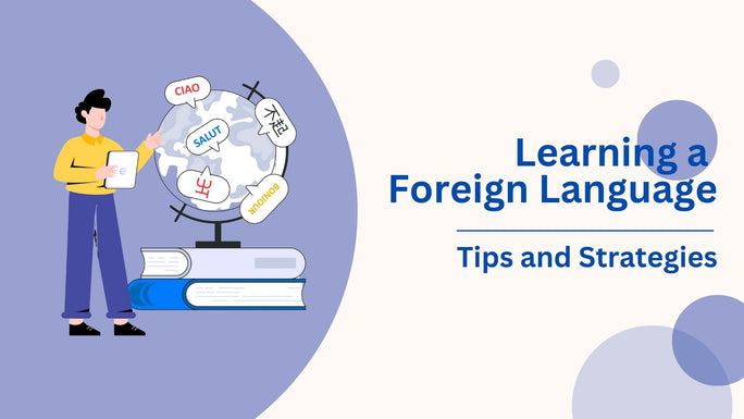 Overcoming the Challenges of Learning a Foreign Language: Tips and Strategies