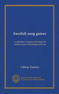 Swedish Song Games - A Collection of Games and Songs for school, home and playground use by Valborg Kastman. Reprint from the collection of the University of California Libraries.